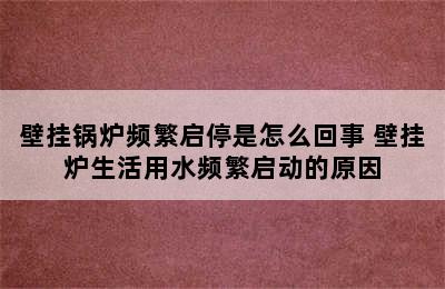 壁挂锅炉频繁启停是怎么回事 壁挂炉生活用水频繁启动的原因